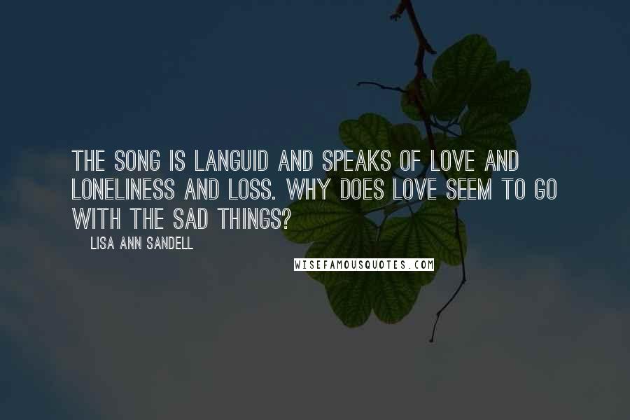 Lisa Ann Sandell Quotes: The song is languid and speaks of love and loneliness and loss. Why does love seem to go with the sad things?