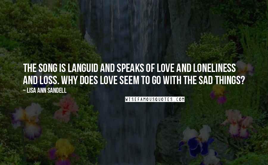 Lisa Ann Sandell Quotes: The song is languid and speaks of love and loneliness and loss. Why does love seem to go with the sad things?