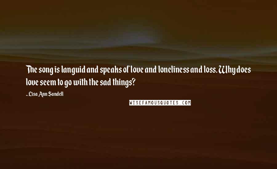 Lisa Ann Sandell Quotes: The song is languid and speaks of love and loneliness and loss. Why does love seem to go with the sad things?