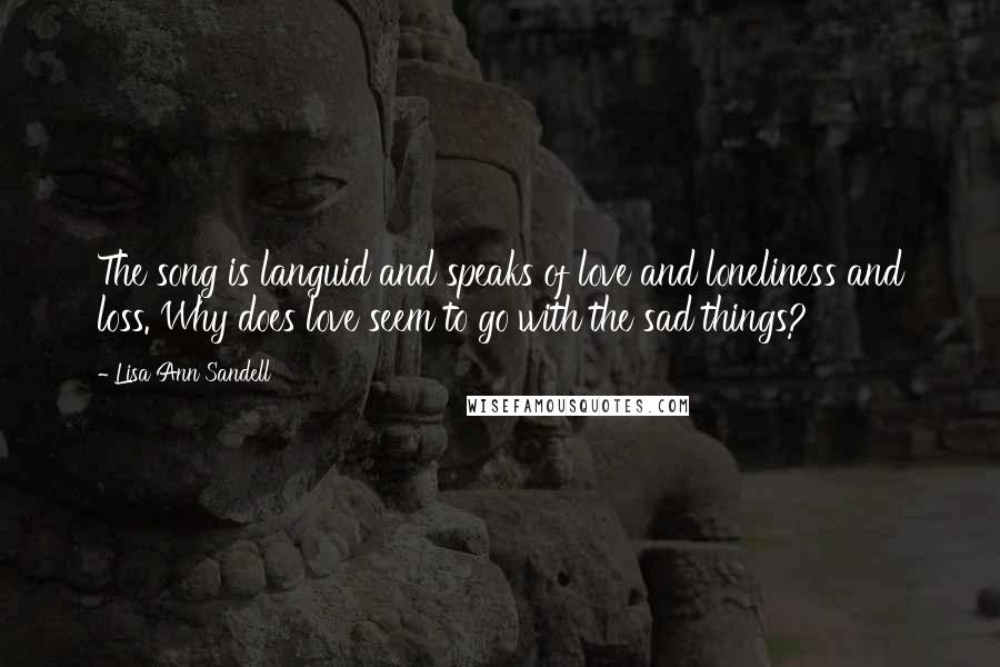 Lisa Ann Sandell Quotes: The song is languid and speaks of love and loneliness and loss. Why does love seem to go with the sad things?