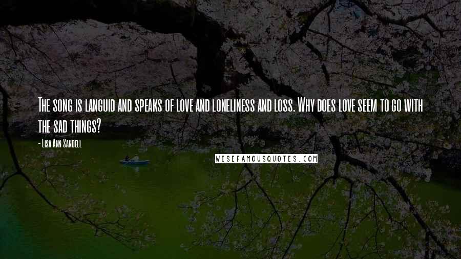 Lisa Ann Sandell Quotes: The song is languid and speaks of love and loneliness and loss. Why does love seem to go with the sad things?