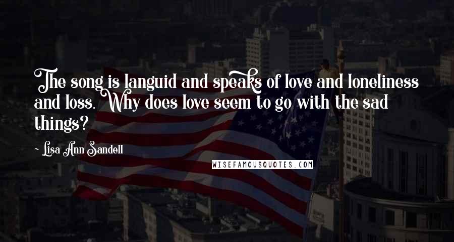 Lisa Ann Sandell Quotes: The song is languid and speaks of love and loneliness and loss. Why does love seem to go with the sad things?