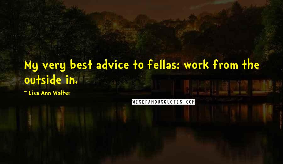 Lisa Ann Walter Quotes: My very best advice to fellas: work from the outside in.