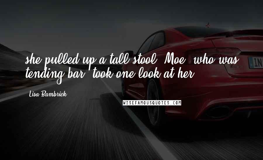 Lisa Bambrick Quotes: she pulled up a tall stool. Moe, who was tending bar, took one look at her