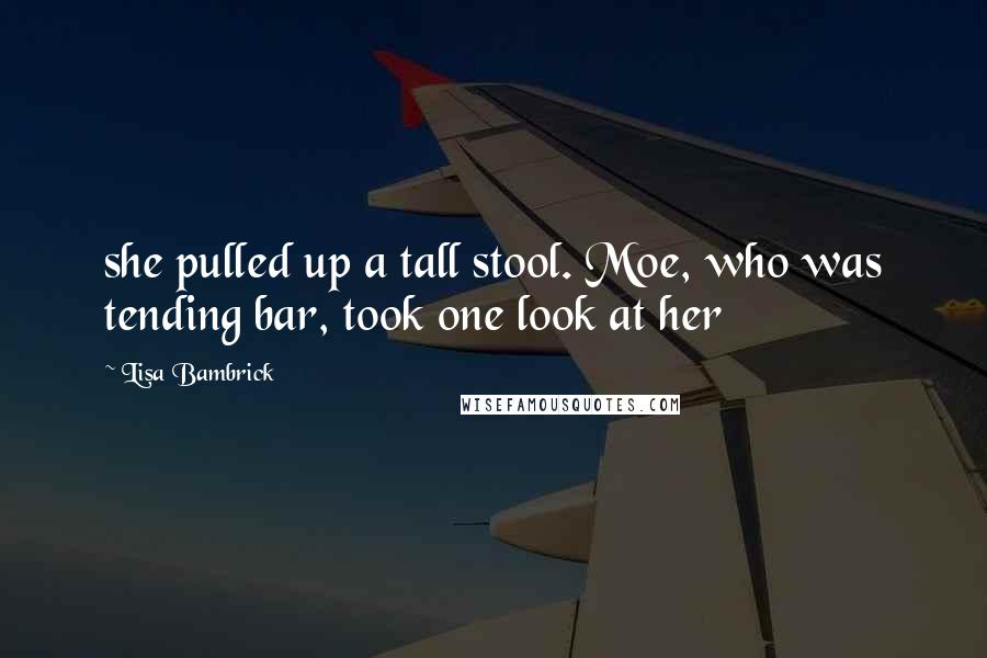 Lisa Bambrick Quotes: she pulled up a tall stool. Moe, who was tending bar, took one look at her