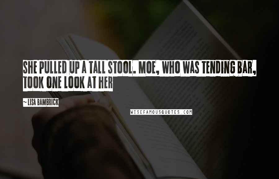 Lisa Bambrick Quotes: she pulled up a tall stool. Moe, who was tending bar, took one look at her