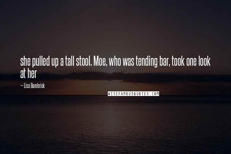 Lisa Bambrick Quotes: she pulled up a tall stool. Moe, who was tending bar, took one look at her