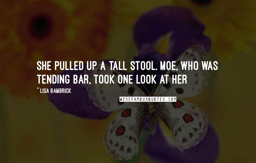 Lisa Bambrick Quotes: she pulled up a tall stool. Moe, who was tending bar, took one look at her