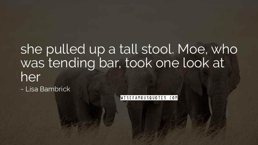 Lisa Bambrick Quotes: she pulled up a tall stool. Moe, who was tending bar, took one look at her