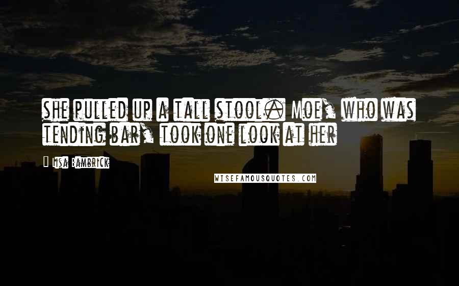 Lisa Bambrick Quotes: she pulled up a tall stool. Moe, who was tending bar, took one look at her