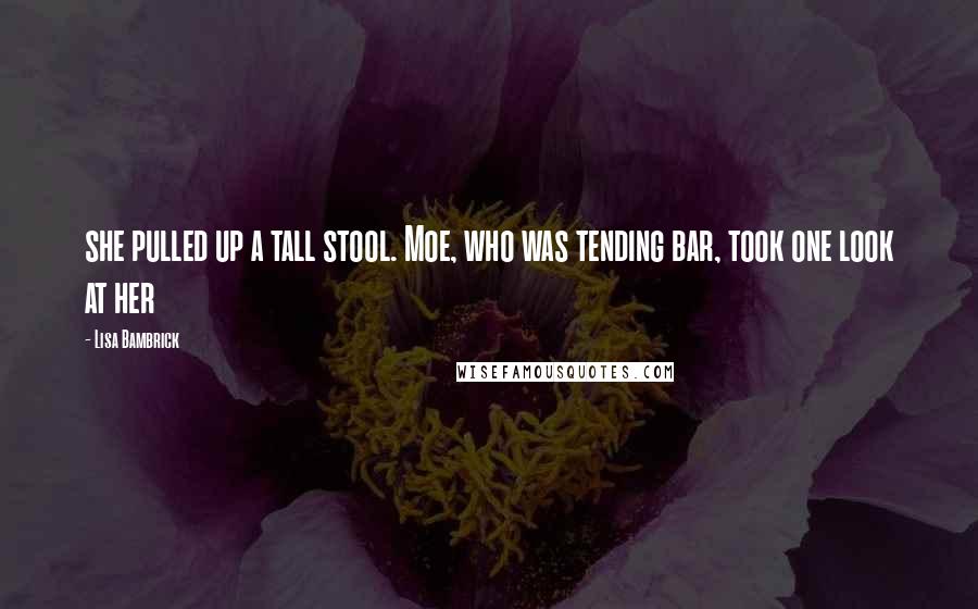 Lisa Bambrick Quotes: she pulled up a tall stool. Moe, who was tending bar, took one look at her