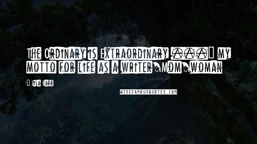 Lisa Barr Quotes: The Ordinary is Extraordinary ..." my motto for life as a writer/Mom/woman