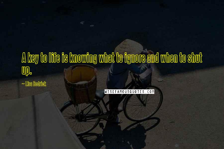 Lisa Bedrick Quotes: A key to life is knowing what to ignore and when to shut up. 