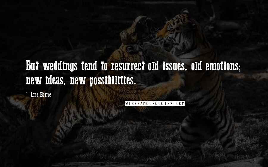 Lisa Berne Quotes: But weddings tend to resurrect old issues, old emotions; new ideas, new possibilities.