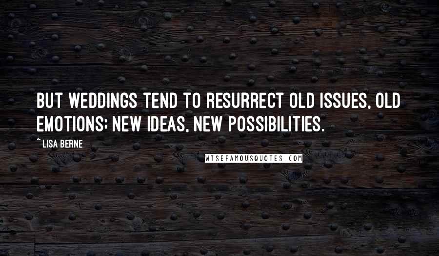 Lisa Berne Quotes: But weddings tend to resurrect old issues, old emotions; new ideas, new possibilities.