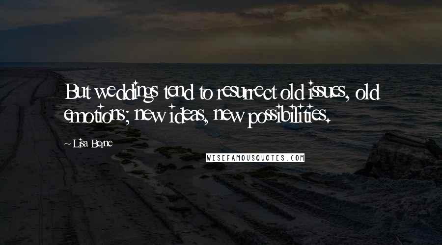 Lisa Berne Quotes: But weddings tend to resurrect old issues, old emotions; new ideas, new possibilities.