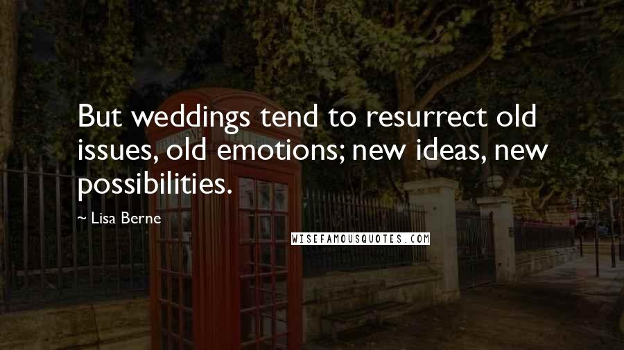 Lisa Berne Quotes: But weddings tend to resurrect old issues, old emotions; new ideas, new possibilities.