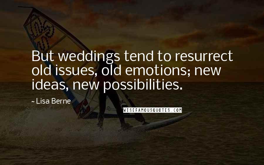 Lisa Berne Quotes: But weddings tend to resurrect old issues, old emotions; new ideas, new possibilities.