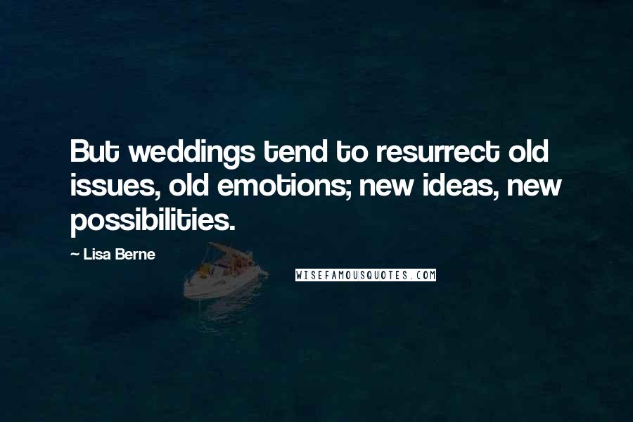 Lisa Berne Quotes: But weddings tend to resurrect old issues, old emotions; new ideas, new possibilities.