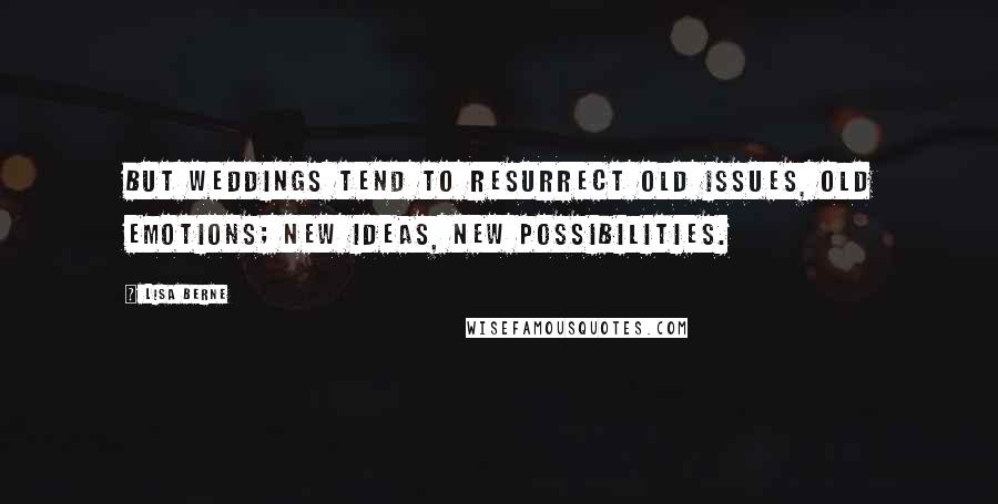 Lisa Berne Quotes: But weddings tend to resurrect old issues, old emotions; new ideas, new possibilities.