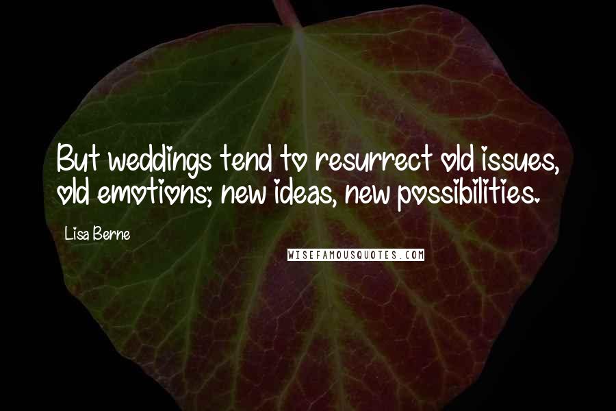 Lisa Berne Quotes: But weddings tend to resurrect old issues, old emotions; new ideas, new possibilities.