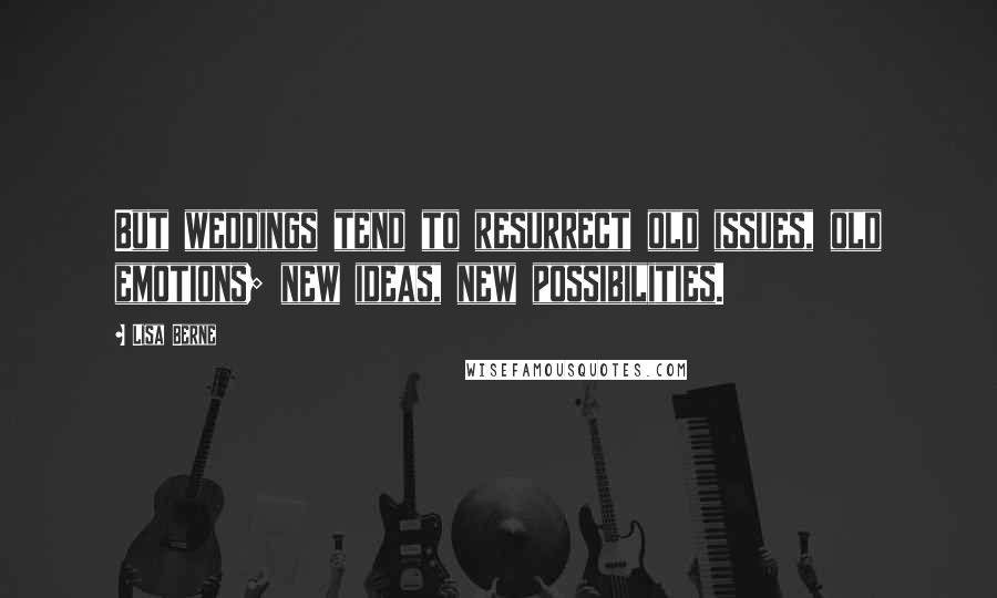 Lisa Berne Quotes: But weddings tend to resurrect old issues, old emotions; new ideas, new possibilities.