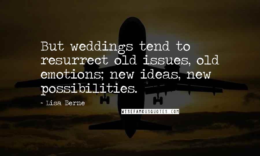 Lisa Berne Quotes: But weddings tend to resurrect old issues, old emotions; new ideas, new possibilities.