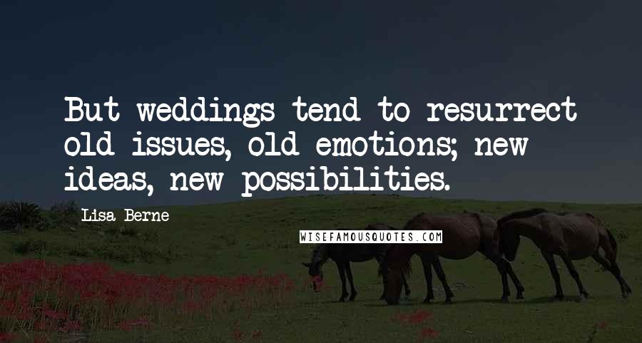 Lisa Berne Quotes: But weddings tend to resurrect old issues, old emotions; new ideas, new possibilities.