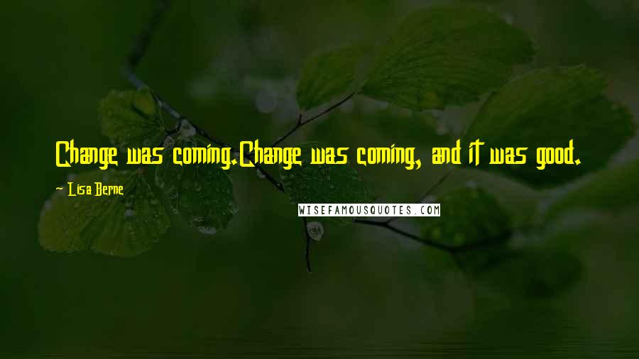 Lisa Berne Quotes: Change was coming.Change was coming, and it was good.