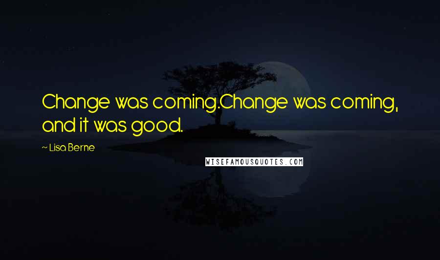 Lisa Berne Quotes: Change was coming.Change was coming, and it was good.