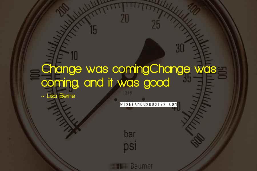 Lisa Berne Quotes: Change was coming.Change was coming, and it was good.