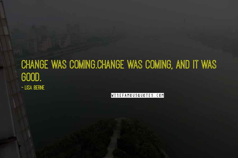 Lisa Berne Quotes: Change was coming.Change was coming, and it was good.