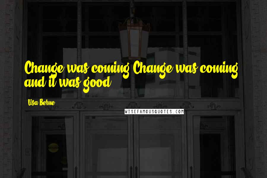 Lisa Berne Quotes: Change was coming.Change was coming, and it was good.