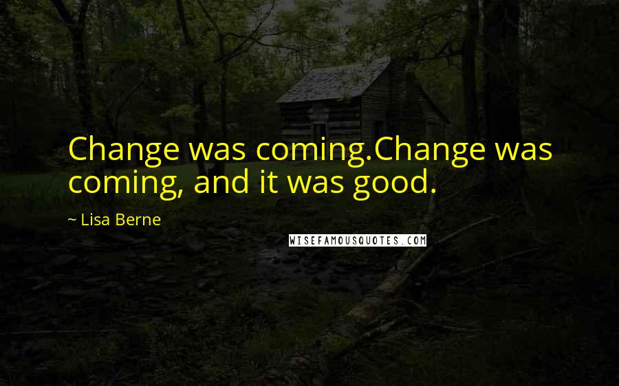 Lisa Berne Quotes: Change was coming.Change was coming, and it was good.