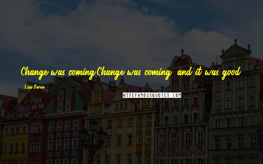 Lisa Berne Quotes: Change was coming.Change was coming, and it was good.