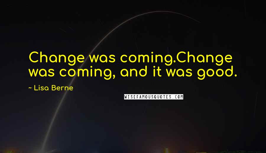 Lisa Berne Quotes: Change was coming.Change was coming, and it was good.