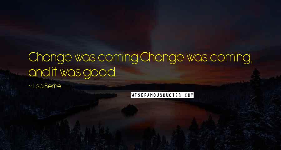 Lisa Berne Quotes: Change was coming.Change was coming, and it was good.