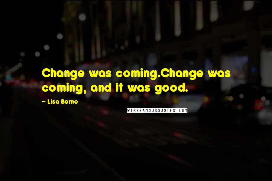 Lisa Berne Quotes: Change was coming.Change was coming, and it was good.