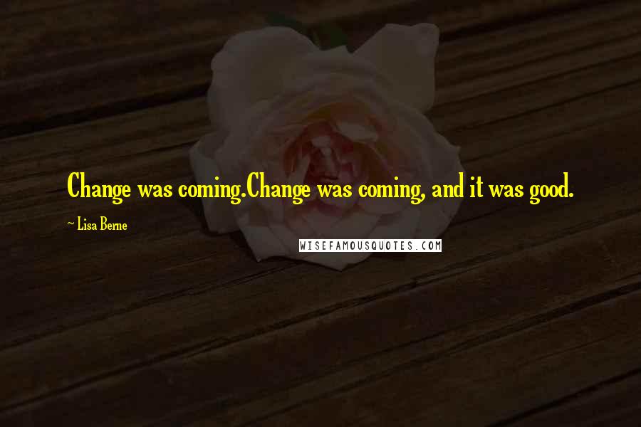 Lisa Berne Quotes: Change was coming.Change was coming, and it was good.