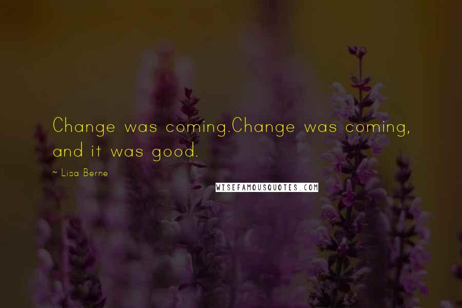 Lisa Berne Quotes: Change was coming.Change was coming, and it was good.