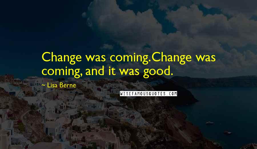Lisa Berne Quotes: Change was coming.Change was coming, and it was good.