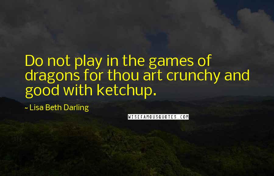 Lisa Beth Darling Quotes: Do not play in the games of dragons for thou art crunchy and good with ketchup.