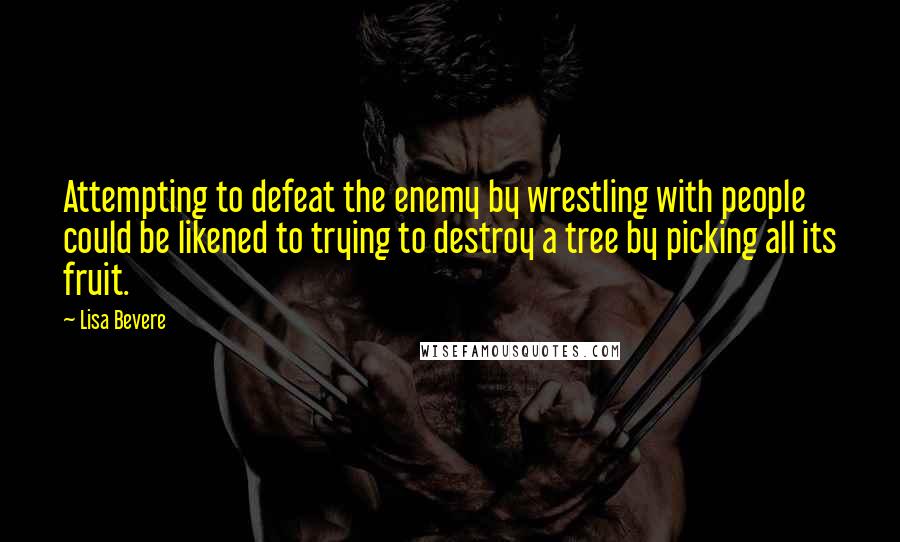 Lisa Bevere Quotes: Attempting to defeat the enemy by wrestling with people could be likened to trying to destroy a tree by picking all its fruit.