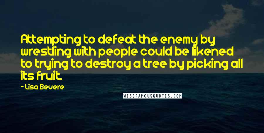 Lisa Bevere Quotes: Attempting to defeat the enemy by wrestling with people could be likened to trying to destroy a tree by picking all its fruit.