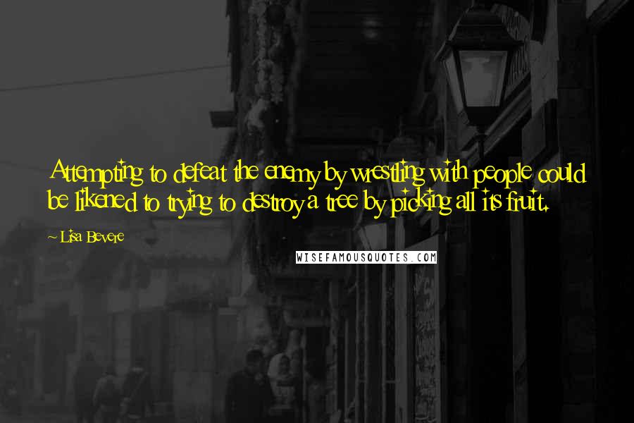 Lisa Bevere Quotes: Attempting to defeat the enemy by wrestling with people could be likened to trying to destroy a tree by picking all its fruit.