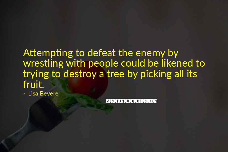 Lisa Bevere Quotes: Attempting to defeat the enemy by wrestling with people could be likened to trying to destroy a tree by picking all its fruit.