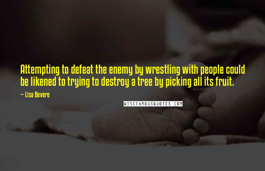 Lisa Bevere Quotes: Attempting to defeat the enemy by wrestling with people could be likened to trying to destroy a tree by picking all its fruit.