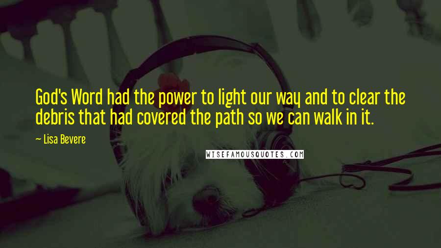 Lisa Bevere Quotes: God's Word had the power to light our way and to clear the debris that had covered the path so we can walk in it.