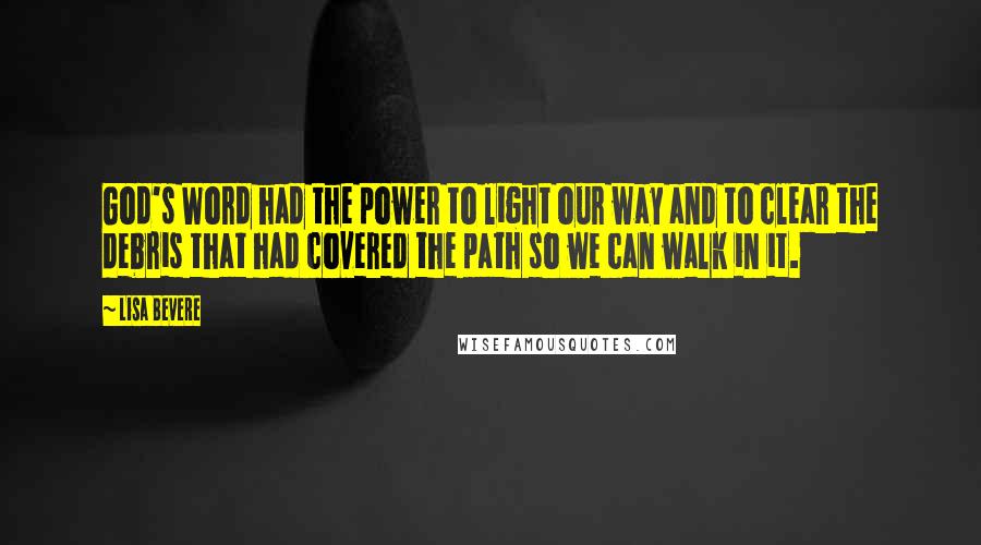 Lisa Bevere Quotes: God's Word had the power to light our way and to clear the debris that had covered the path so we can walk in it.