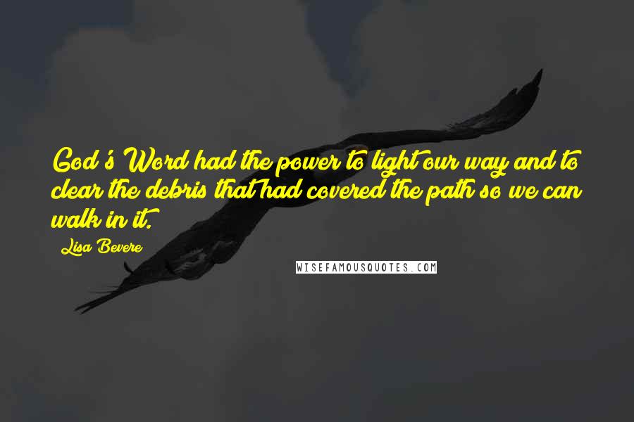 Lisa Bevere Quotes: God's Word had the power to light our way and to clear the debris that had covered the path so we can walk in it.